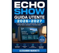 Echo Show Guida Utente 2026-2027: Tutto Ciò Che Devi Sapere per Attivare Alexa, Padroneggiare lo Schermo Touch e Trasformare la Tua Casa in un Ambiente Connesso