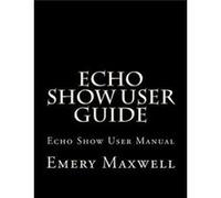 Echo Show User Guide Echo Show User Manual - Emery H. Maxwell - Amazon Digital Services LLC KDP - Livre en Anglais Emery H. MaxwellEmery H. Maxwell (Auteur)