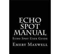Echo Spot Manual Echo Spot User Guide - Emery H. Maxwell - Amazon Digital Services LLC KDP - Livre en Anglais Emery H. MaxwellEmery H. Maxwell (Auteur)