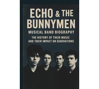 ECHO & THE BUNNYMEN MUSICAL BAND BIOGRAPHY: The History of Their Music and Their Impact on Generations