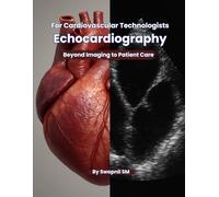 Echocardiography for Cardiovascular Technologists: Beyond Imaging to Patient Care: A Practical Guide to 2D Echo, Doppler Techniques, and Clinical Applications