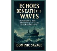 ECHOES BENEATH THE WAVES DOMINIC SAVAGE: The Untold Story of the Edmund Fitzgerald and the Deadly November Storm
