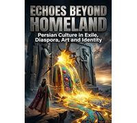Echoes Beyond Homeland: Persian Culture in Exile, Diaspora, Art and Identity