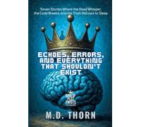 Echoes, Errors, and Everything That Shouldn't Exist: Seven Stories Where the Dead Whisper, the Code Breaks, and the Truth Refuses to Sleep