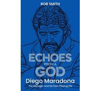 Echoes from a God Diego Maradona, the Manager and His Post Playing Life - Rob Smith - Pitch Publishing - ebook (ePub) - Livre