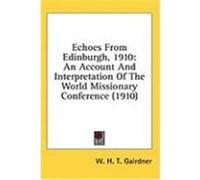 Echoes from Edinburgh, 1910: An Account and Interpretation of the World Missionary Conference (1910) Gairdner, W. H. T. (Auteur)