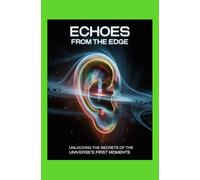 Echoes from the Edge: Unlocking the Secrets of the Universe’s First Moments