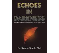 Echoes in Darkness: Gathering the Fragments of a Shattered Heart-The Soul’s Path to Purpose