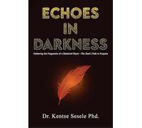 Echoes in Darkness: Gathering the Fragments of a Shattered Heart-The Soul’s Path to Purpose
