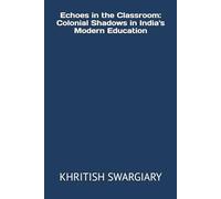 Echoes in the Classroom: Colonial Shadows in India's Modern Education
