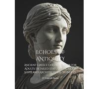 Echoes of Antiquity: Ancient Greece Coloring Book for Adults: Detailed Statues, Epic Gods, Ships, and Architectural Wonders