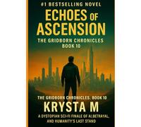 Echoes of Ascension: The Gridborn Chronicles, Book 10 - A Dystopian Sci-Fi Finale of AI, Betrayal, and Humanity’s Last Stand