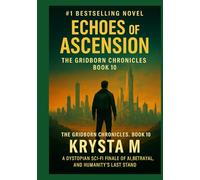 Echoes of Ascension: The Gridborn Chronicles, Book 10 - A Dystopian Sci-Fi Finale of AI, Betrayal, and Humanity’s Last Stand