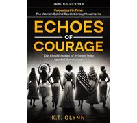 Echoes of Courage: The Untold Stories of Women Who Sparked Revolutions