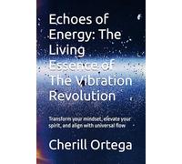 Echoes of Energy: The Living Essence of The Vibration Revolution: Transform your mindset, elevate your spirit, and align with universal flo