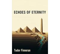 ECHOES OF ETERNITY: Ancient Egypt and the Quest for Immortality: Everything You Didn’t Learn in School (But Should Have)