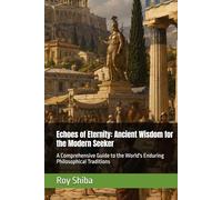 Echoes of Eternity: Ancient Wisdom for the Modern Seeker: A Comprehensive Guide to the World's Enduring Philosophical Traditions