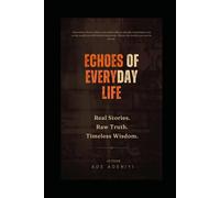ECHOES OF EVERYDAY LIFE: Real Stories. Raw Truth. Timeless Wisdom