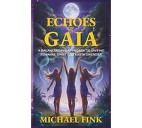 Echoes of Gaia: A BalancerDays Approach to Uniting Feminine Spirit and Earth Energies: Transform Your Life with BalancerDays Sacred Practices Inspired by the Earth