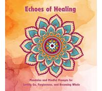 Echoes of Healing: Mandalas and Mindful Prompts for Letting Go, Forgiveness, and Becoming Whole
