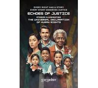 Echoes of Justice: Stories Illuminating the Universal Declaration of Human Rights: Every Right Has a Story, Every Story Demands Justice