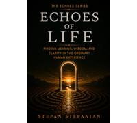 Echoes of Life: Finding Meaning, Wisdom, and Clarity in the Human Experience