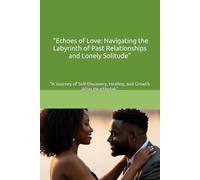 "Echoes of Love: Navigating the Labyrinth of Past Relationships and Lonely Solitude": "A Journey of Self-Discovery, Healing, and Growth After Heartbreak"