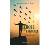 Echoes of my Existence: POSITIVE REFLECTIONS AND METAPHYSICAL LESSONS ON LIFE’S JOURNEY