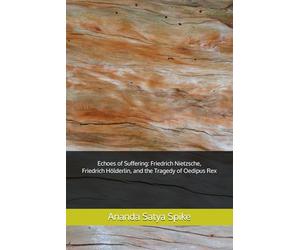 Echoes of Suffering: Friedrich Nietzsche, Friedrich Hölderlin, and the Tragedy of Oedipus Rex: Navigating the Depths of Human Experience and Emotion