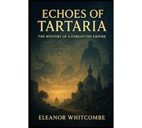 Echoes of Tartaria: The Mystery of a Forgotten Empire: How an Empire Was Wiped from History Yet Survives in Silent Structures
