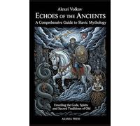 Echoes of the Ancients: A Comprehensive Guide to Slavic Mythology: Unveiling the Gods, Spirits, and Sacred Traditions of Old