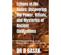 Echoes of the Andes: Uncovering the Power, Rituals, and Mysteries of Ancient Civilizations: A Professional Study of the Chavín, Nazca, and Moche Worlds