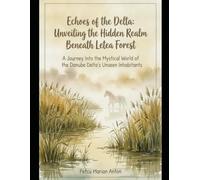 Echoes of the Delta: Unveiling the Hidden Realm Beneath Letea Forest: A Journey Into the Mystical World of the Danube Delta's Unseen Inhabitants