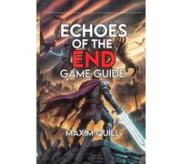 Echoes of the End Game Guide: Unlock Every Secret, and Explore the World from First Quest to Final Credits