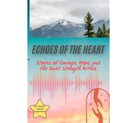 Echoes of the Heart: Stories of Courage, Hope, and the Quiet Strength Within