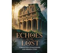 Echoes of the Lost: Forgotten Civilizations and Hidden Cities