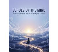 Echoes Of The Mind: A Psychiatrist'S Path To Simple Truths