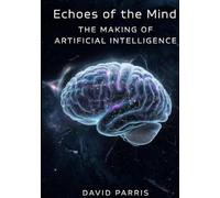 Echoes of the Mind: The Making of Artificial Intelligence
