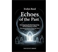 Echoes of the Past: Investigating Residual Hauntings and the Memory of Place: Unraveling the Mysteries of Stone Tape Theory and Emotional Imprints