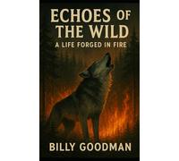 Echoes of the Wild: A Life Forged In Fire