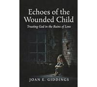Echoes of the Wounded Child: Trusting God in the Ruins of Love