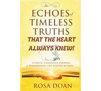 ECHOES OF TIMELESS TRUTHS THAT THE HEART ALWAYS KNEW: A Poetic Channeled Journey of Remembering the Wisdom Within!