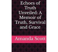 Echoes of Truth Unveiled: A Memoir of Truth, Survival and Grace