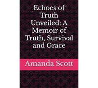 Echoes of Truth Unveiled: A Memoir of Truth, Survival and Grace