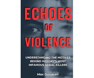 ECHOES OF VIOLENCE: Understanding The Motives Behind History's Most Infamous Serial Killers