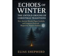 Echoes of Winter: The Untold Origins of Christmas Traditions: How Ancient Rituals, Pagan Symbols, and Forgotten Festivals Shaped the Modern Holiday