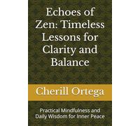 Echoes of Zen: Timeless Lessons for Clarity and Balance: Practical Mindfulness and Daily Wisdom for Inner Peace