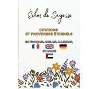 Échos de Sagesse, Citations et Proverbes Éternels: En Français, Anglais, Allemand, et Arabe.