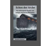 Echos der Arche: Die verborgenen Bücher und heiligen Mysterien Äthiopiens