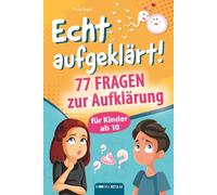 Echt aufgeklärt! 77 Fragen zur Aufklärung für Kinder ab 10: Erste Liebe, große Gefühle, die chaotische Pubertät - und plötzlich steht alles Kopf? Hier findest du alles, was du wissen musst!